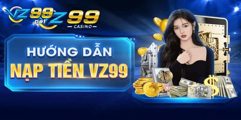 Chi tiết các bước nạp tiền nhanh tiện tại VZ99 